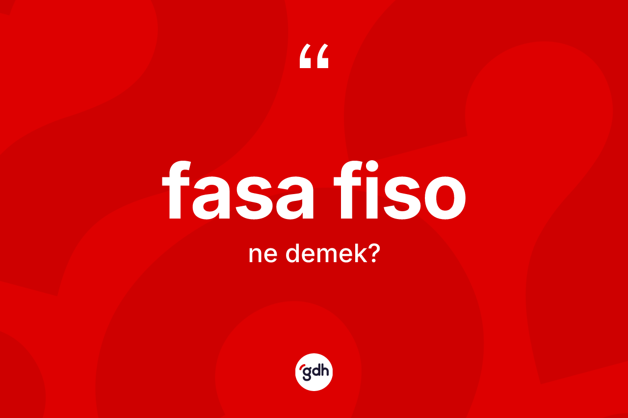 Fasa fiso kelimesinin anlamı nedir? Fasa fiso kelimesinin kaç farklı anlamı var?