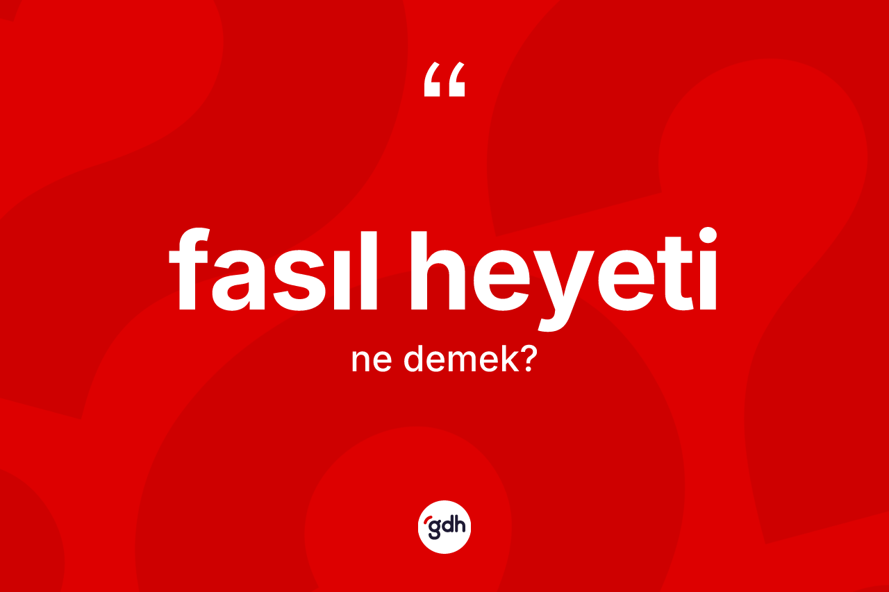 Fasıl heyeti ne anlama gelir? Fasıl heyeti kelimesinin özellikleri nelerdir?