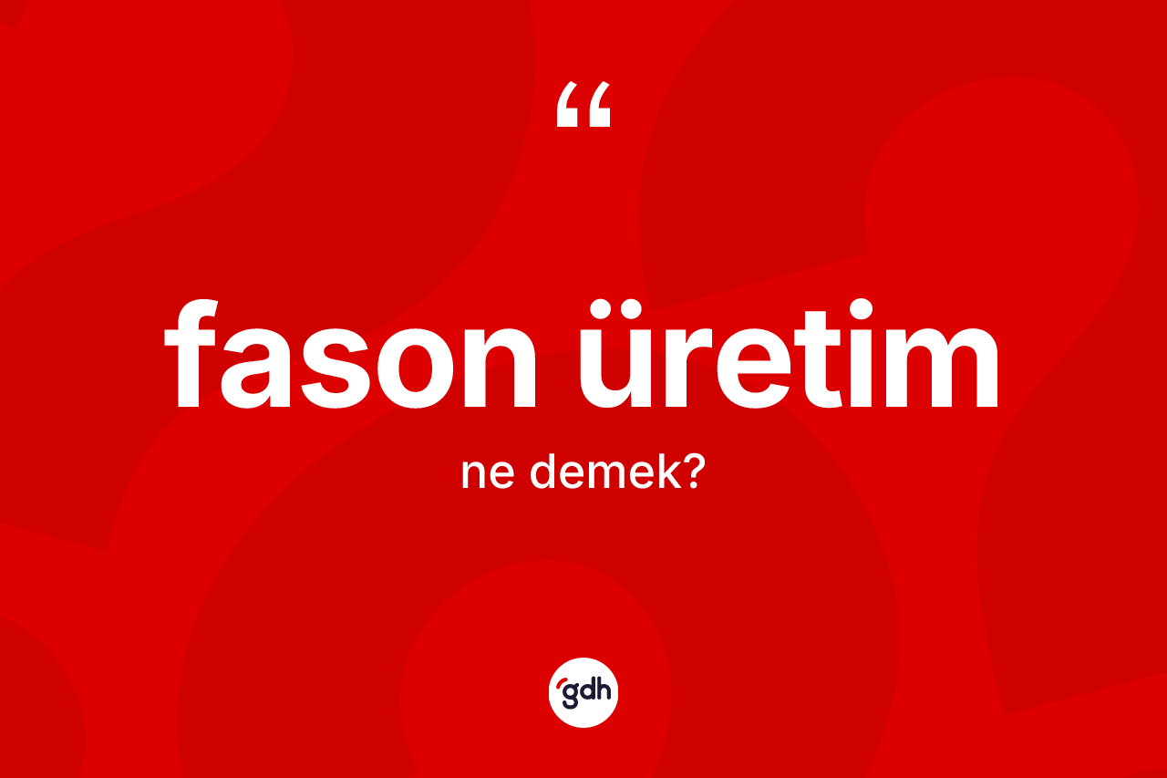 Fason üretim ne anlama gelir? Fason üretimin kısaca tanımı nedir?