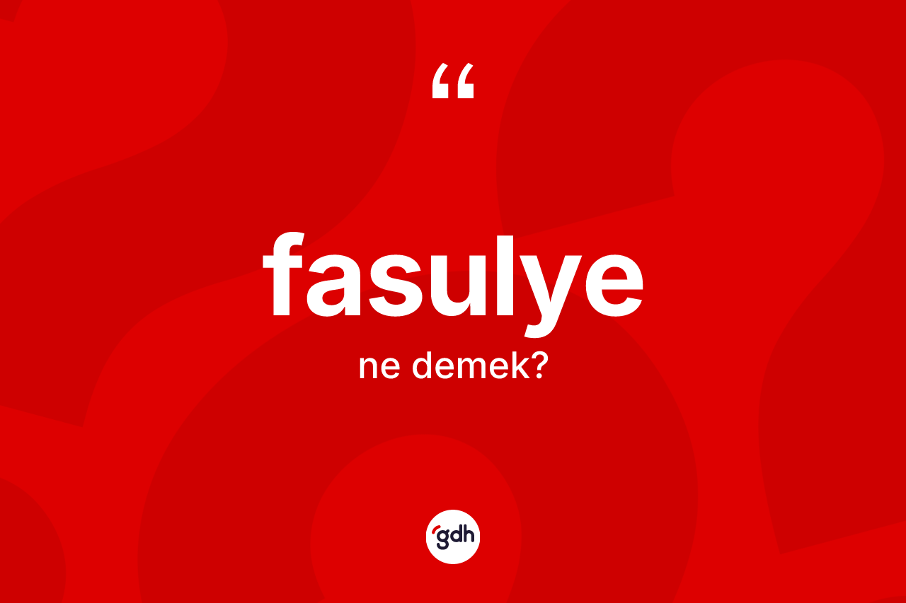Fasulye kelimesinin tanımı nedir?