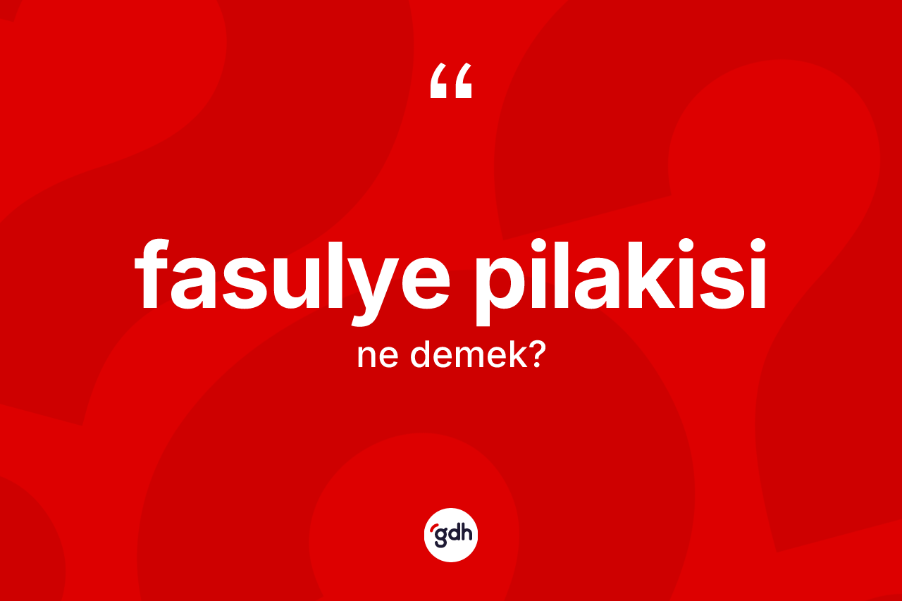 Fasulye pilakisi kelimesinin anlamı nedir?