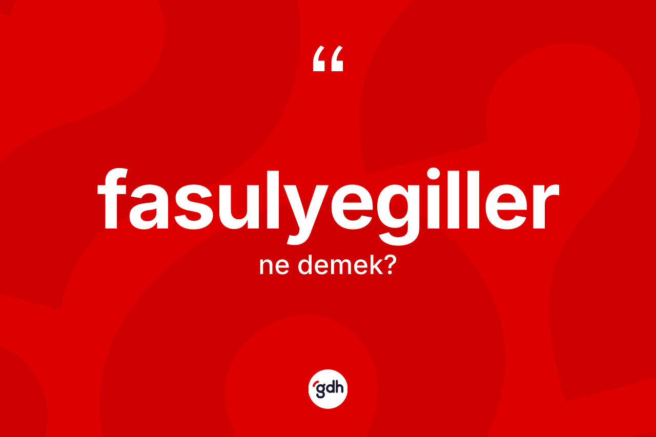 Fasulyegiller kelimesinin anlamı nedir?