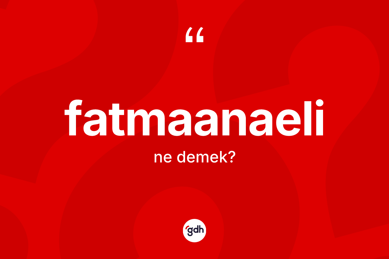 Fatmaanaeli ne demek?