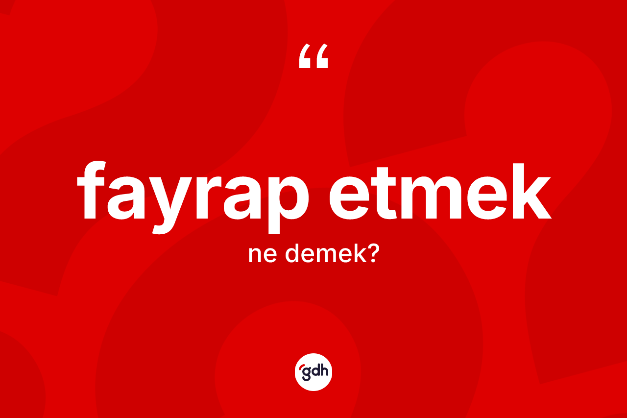 Fayrap etmek ifadesinin kısaca tanımı nedir?