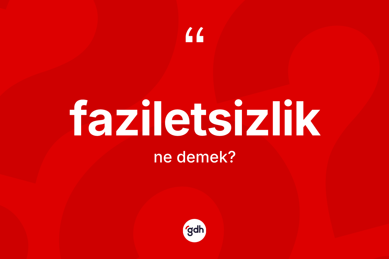 Faziletsizlik kelimesinin anlamı nedir?