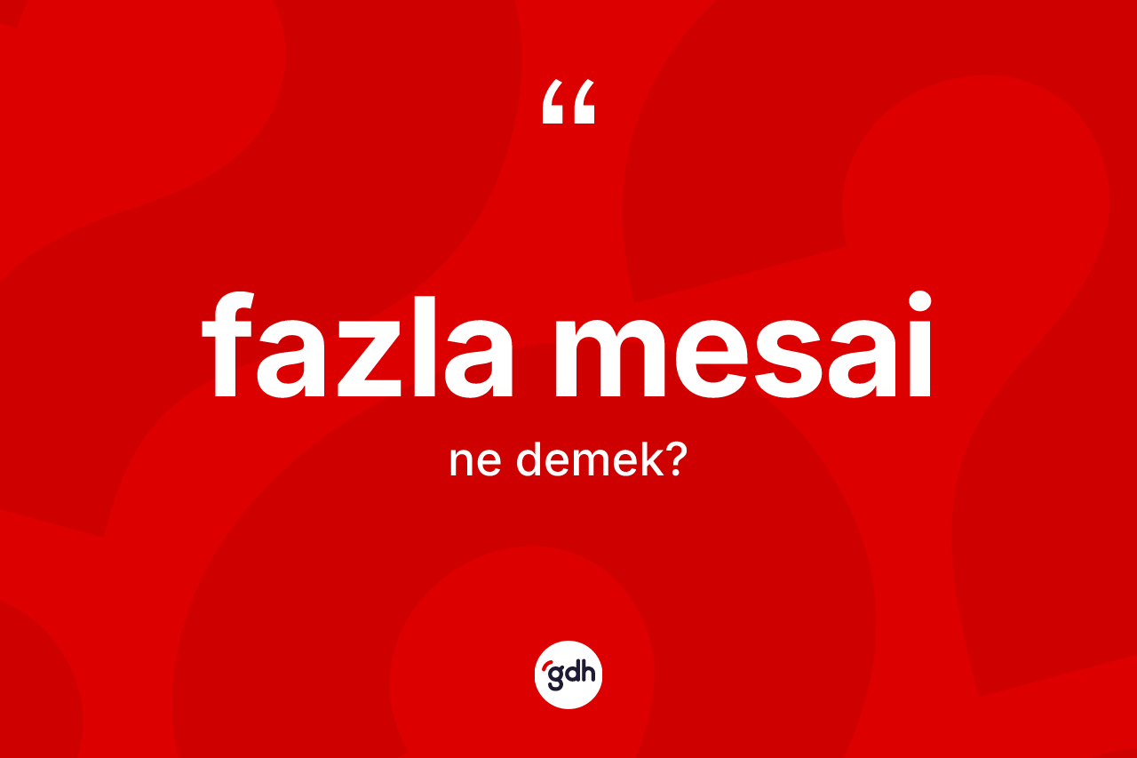 Fazla mesai kelimesinin sözlükteki tanımı nedir? Fazla mesai kelimesinin özellikleri nelerdir?
