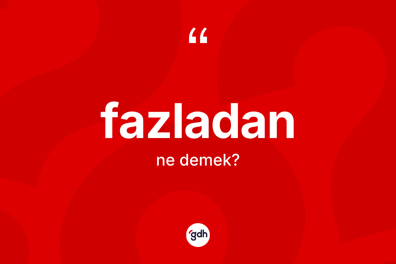 Fazladan kelimesi ne anlama gelir?