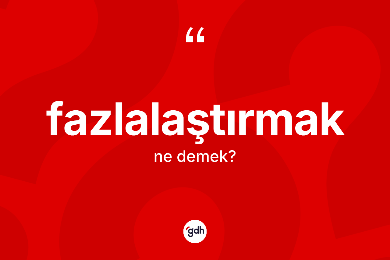Fazlalaştırmak kelimesinin sözlükteki tanımı nedir?