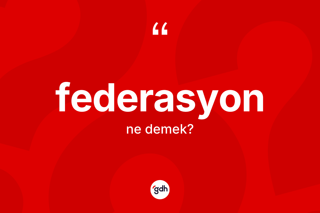 Federasyon ne anlama gelir? Federasyonun TDK'ya göre anlamı nedir?