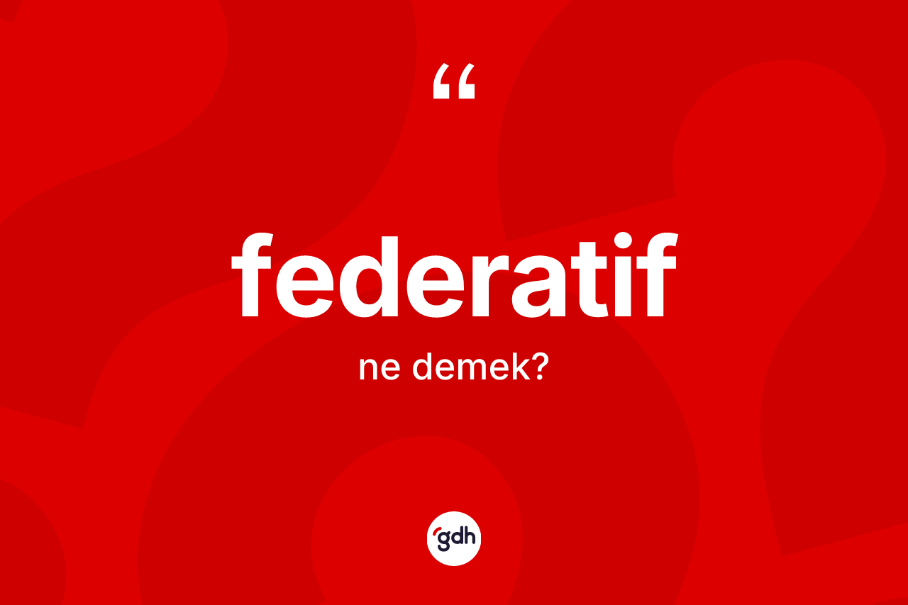 Federatif ne anlama gelir? Federatifin TDK'ya göre anlamı nedir?