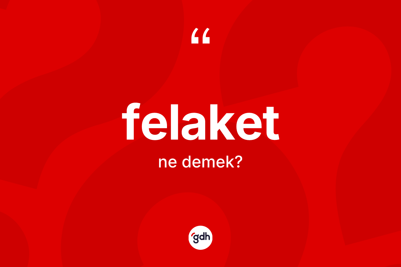 Felaket kelimesinin tanımı nedir? Felaketin TDK'ya göre anlamı nedir?