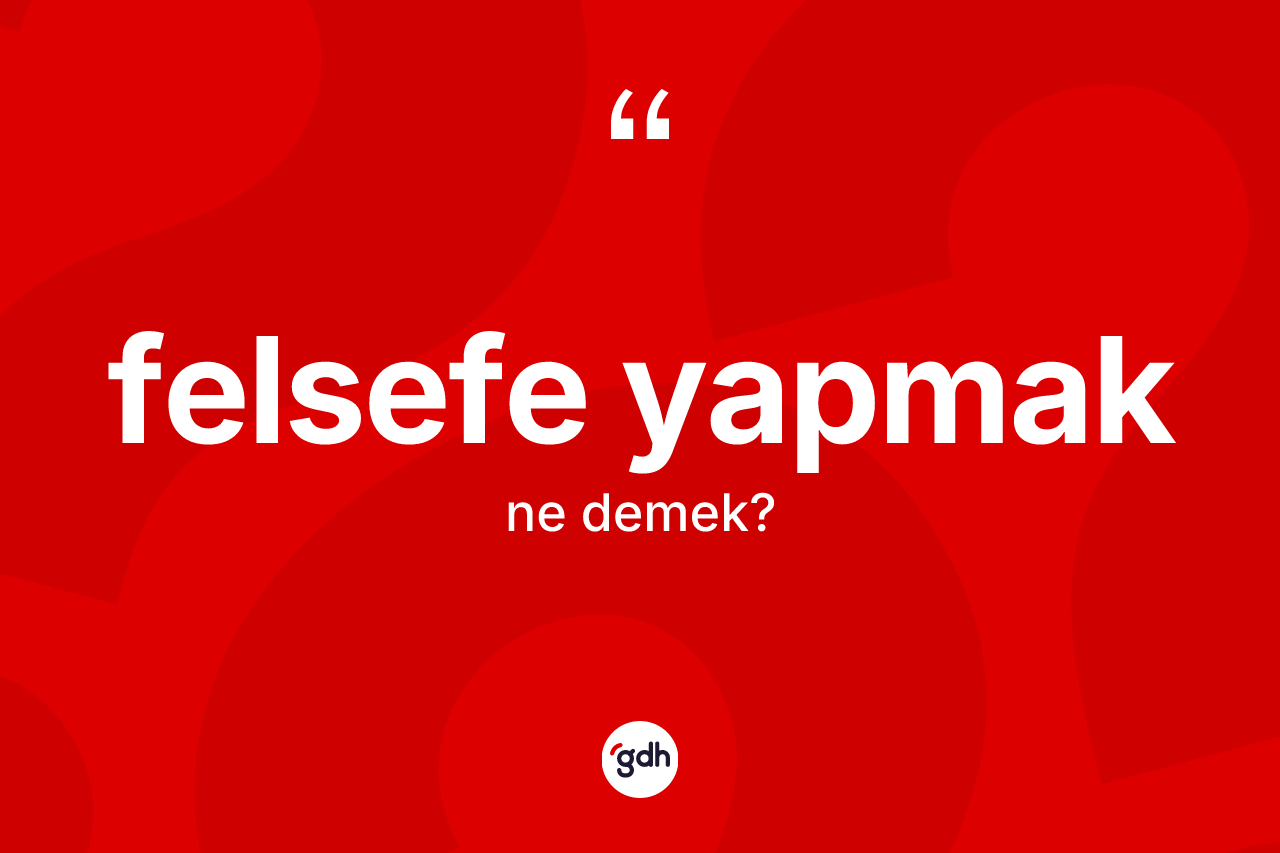 Felsefe yapmak ifadesi nedir?