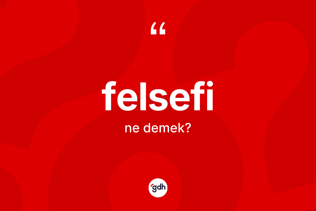 Felsefi nedir? Felsefinin TDK'ya göre anlamı nedir?
