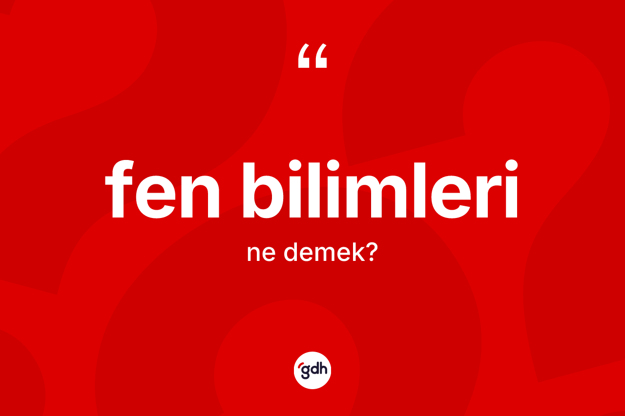 Fen bilimleri kelimesinin sözlükteki tanımı nedir? Fen bilimlerinin TDK'ya göre anlamı nedir?