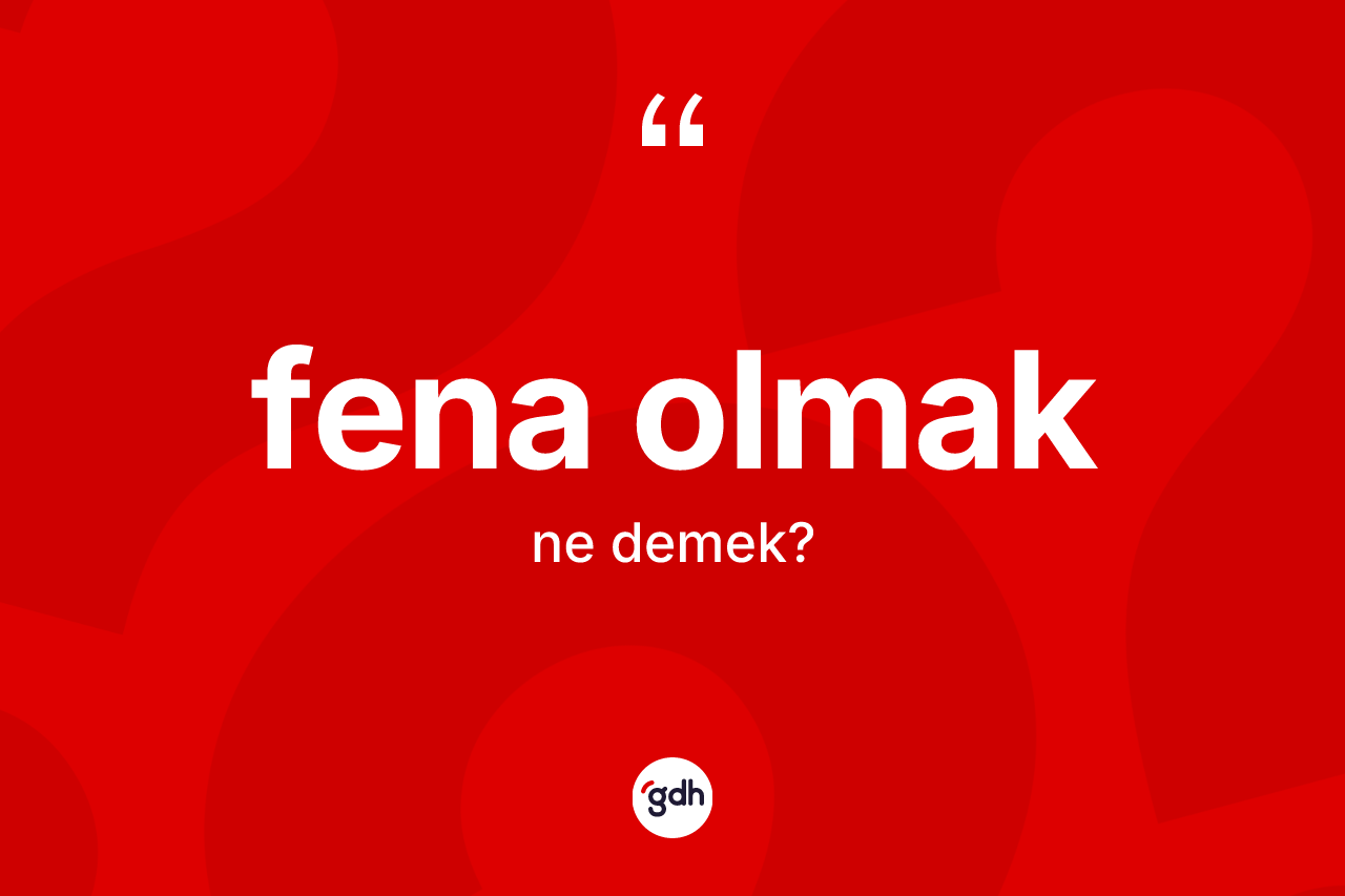 Fena olmak sözü ne anlama gelir?