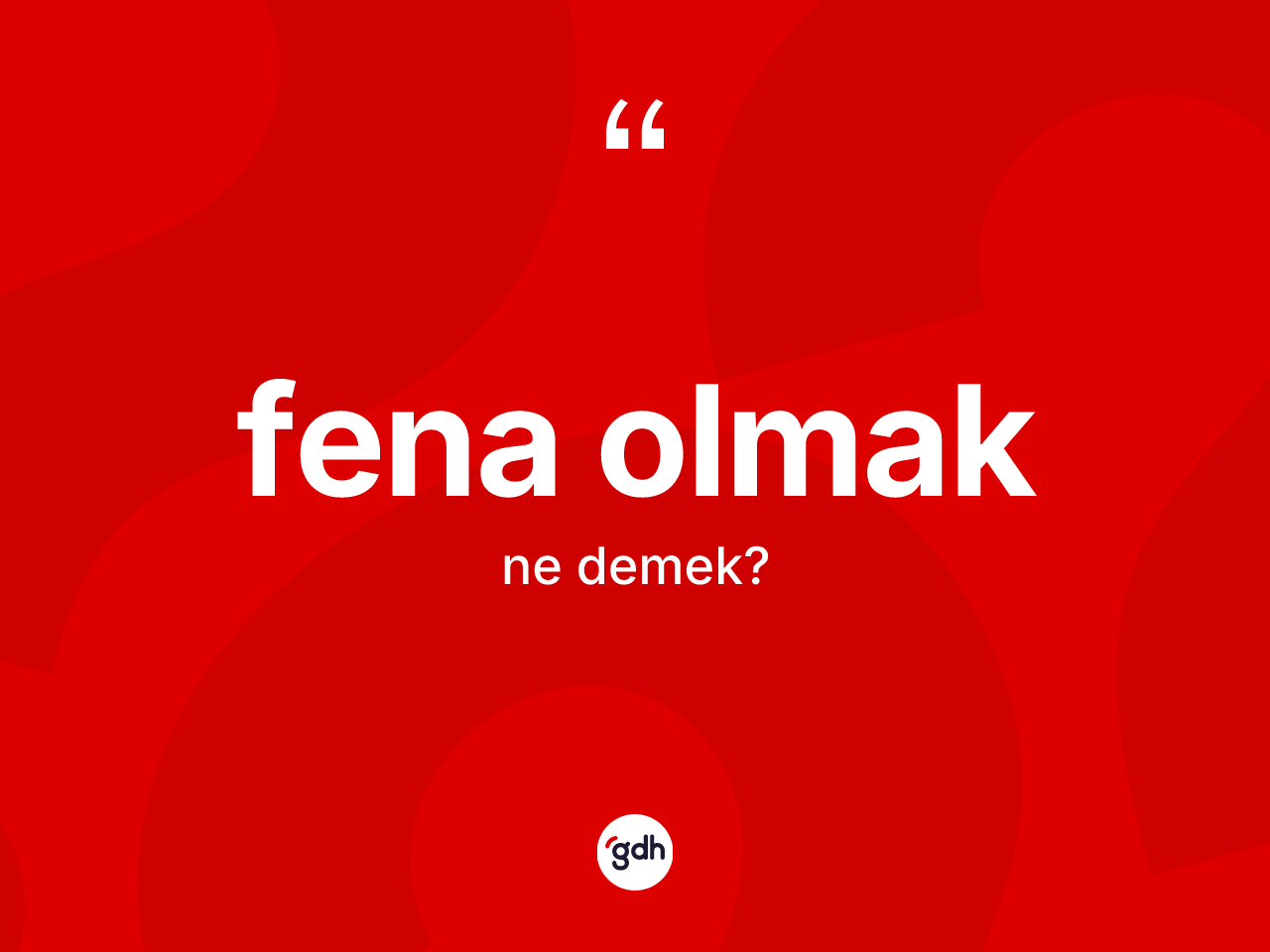 Fena olmak sözü ne anlama gelir? Fena olmak sözü hangi durumlarda kullanılır?