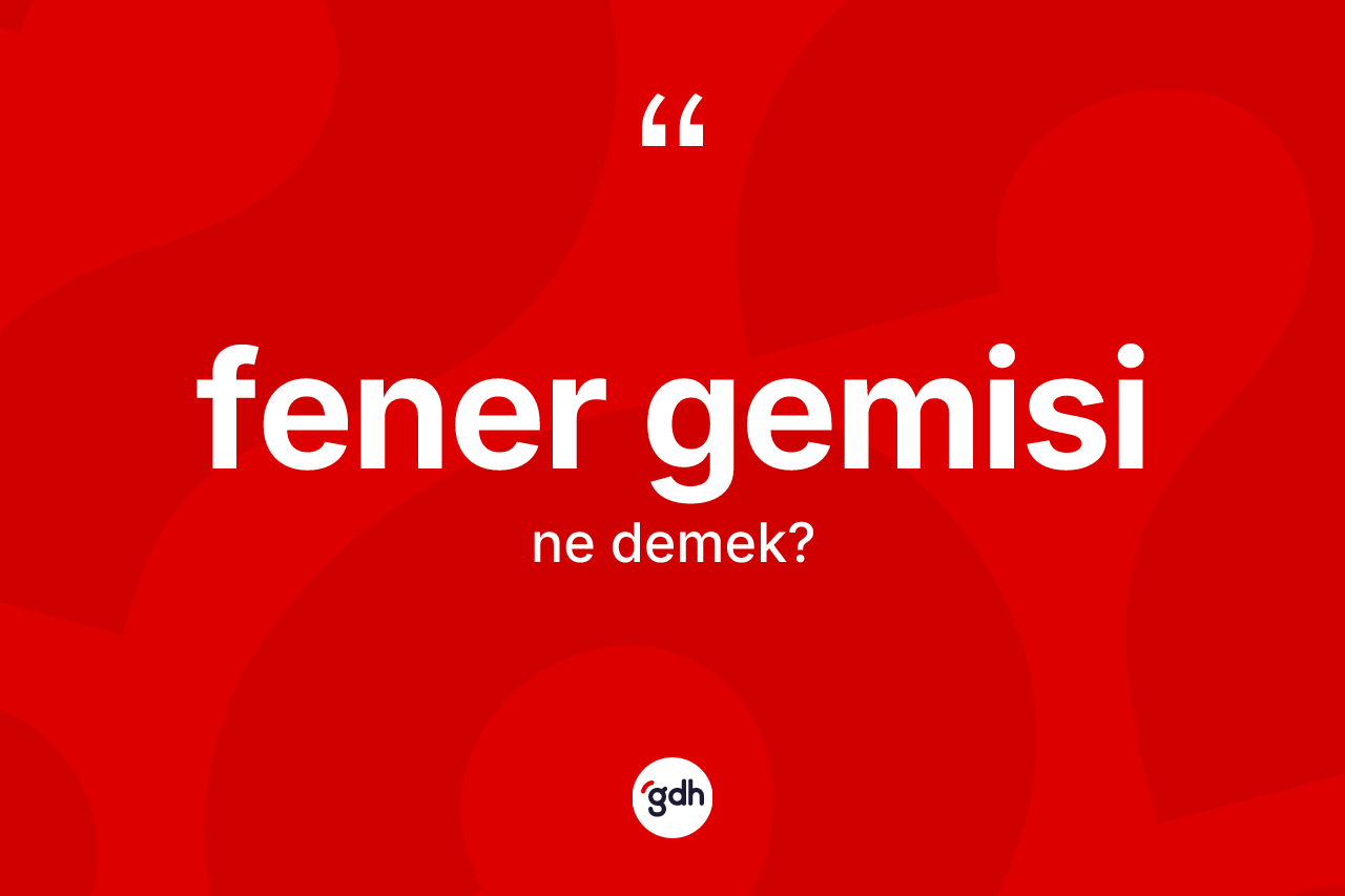 Fener gemisi kelimesi nedir?