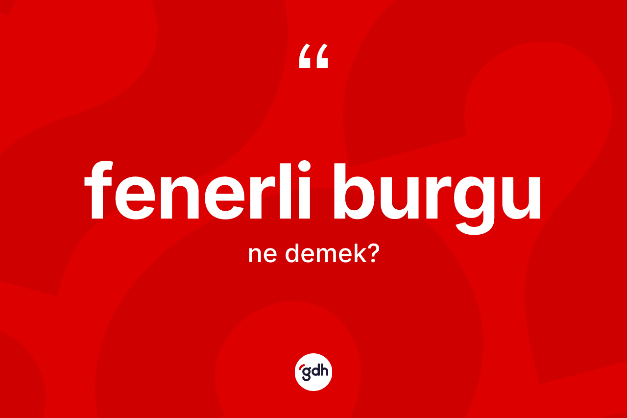 Fenerli burgu ne demek? Fenerli burgunun kısaca tanımı nedir?