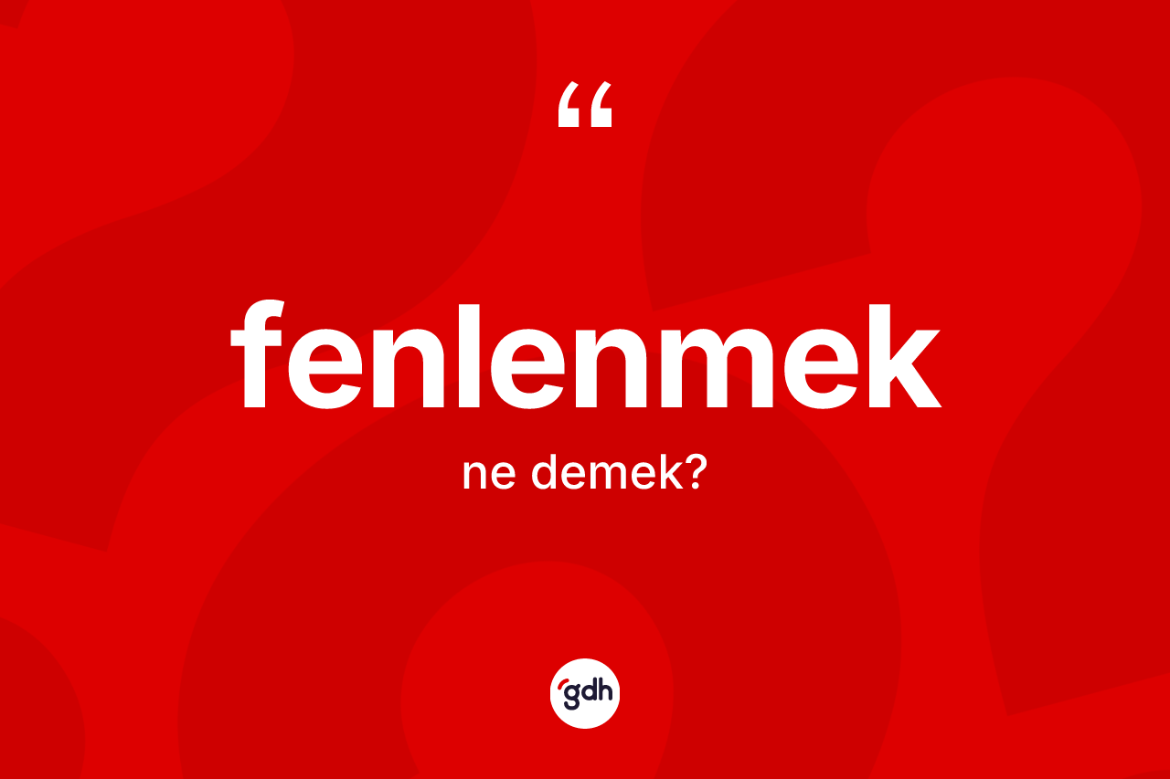 Fenlenmek kelimesi ne demek?