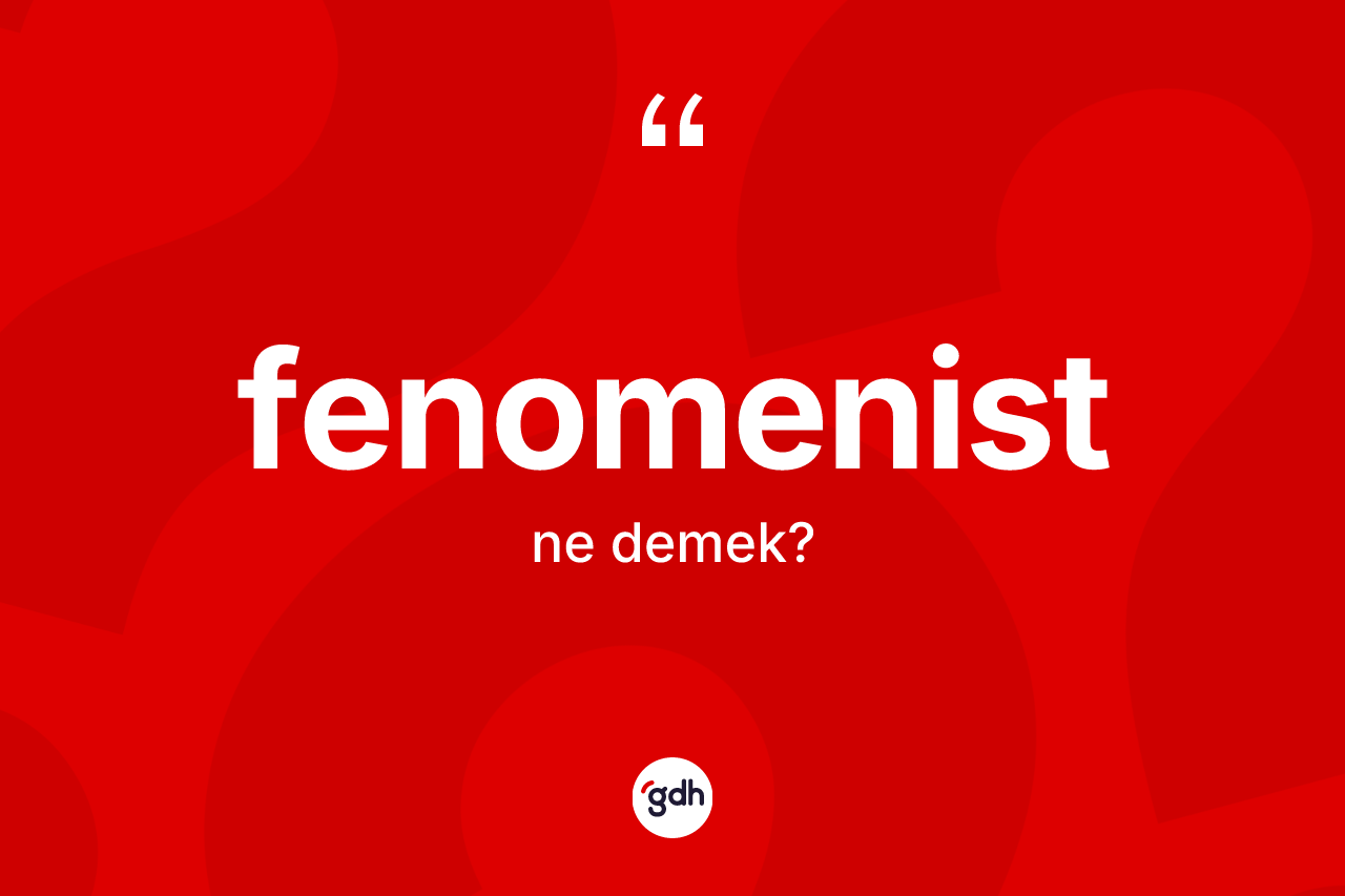 Fenomenist kelimesinin tanımı nedir?