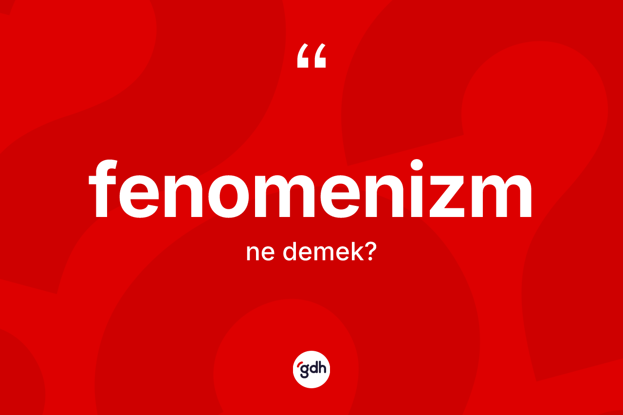 Fenomenizm nedir?