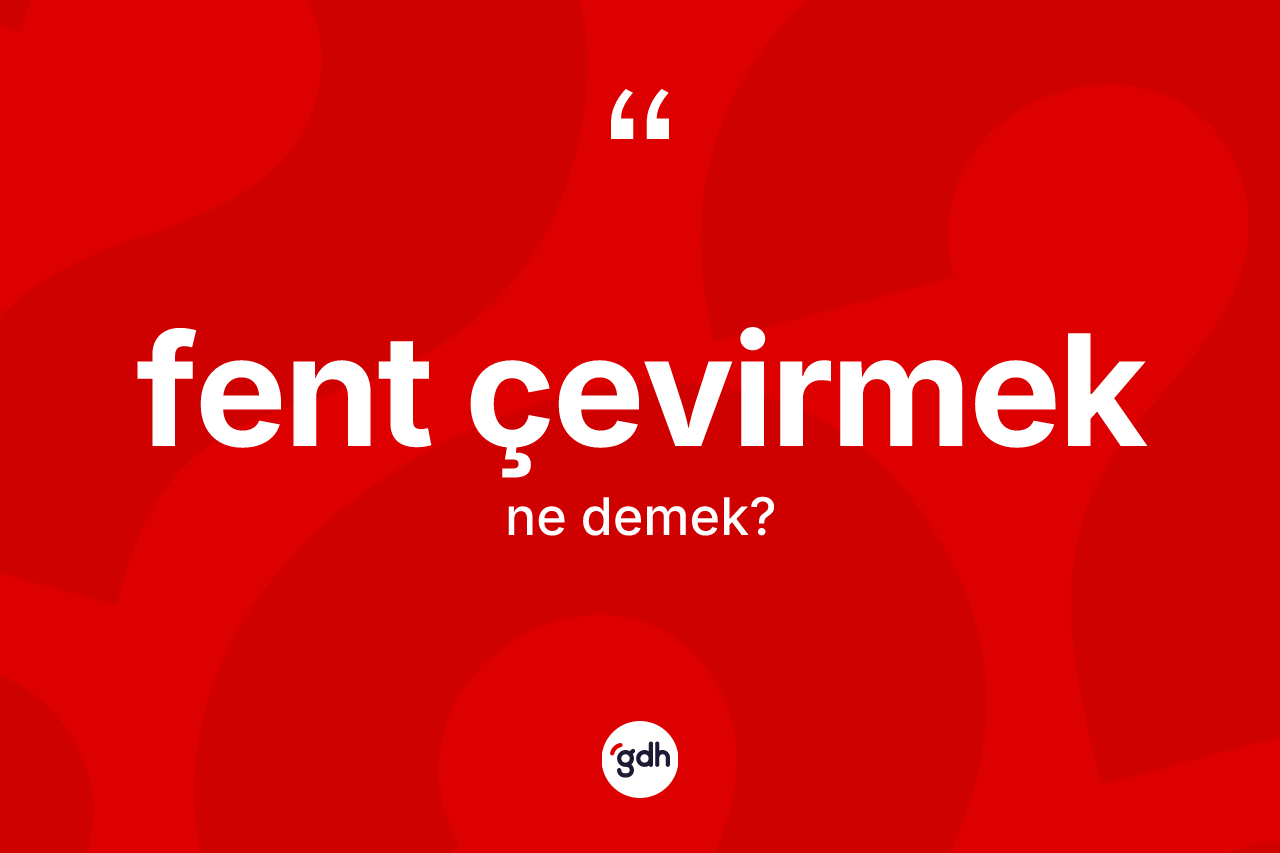 Fent çevirmek sözü nedir?