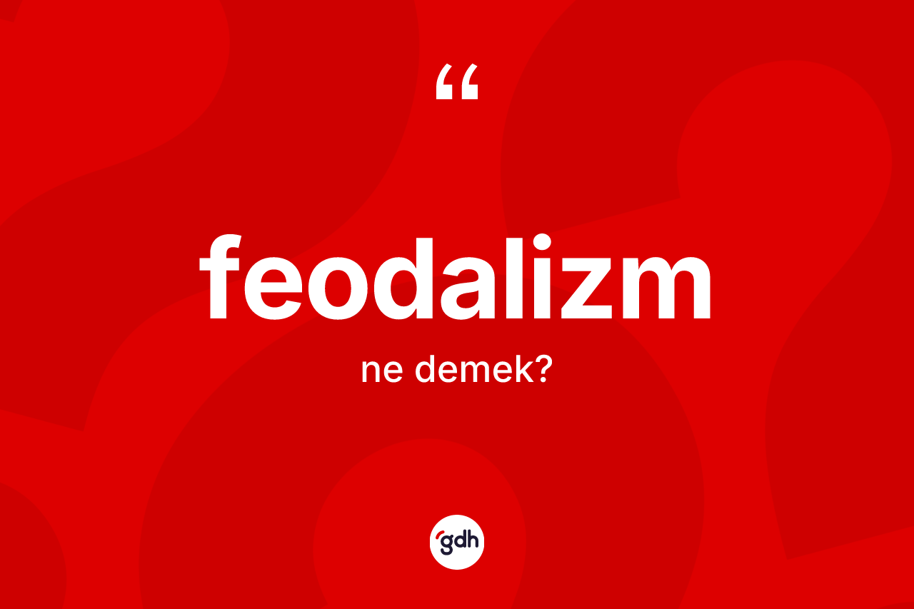 Feodalizm nedir? Feodalizm kelimesinin TDK'ya göre açıklaması nedir?