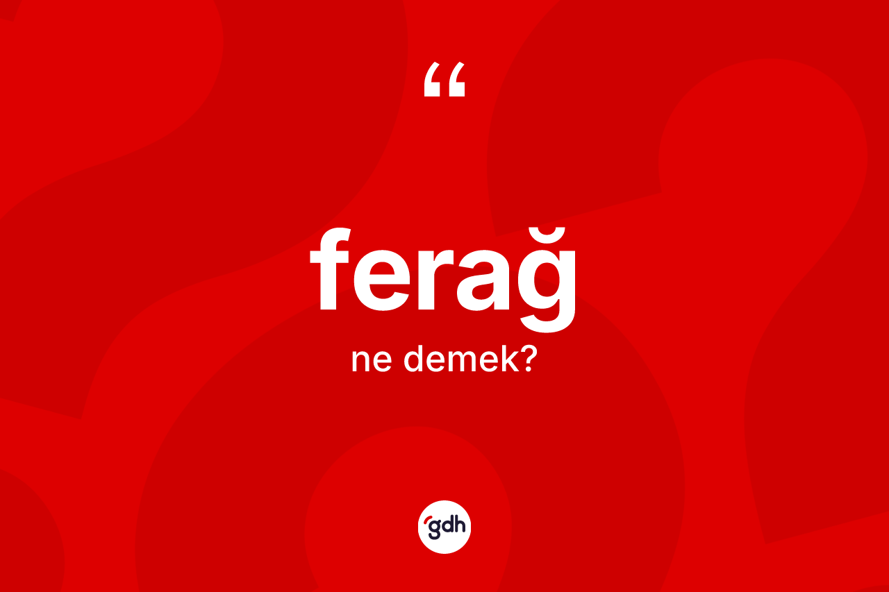 Ferağ kelimesi ne demek? Ferağ kelimesinin kaç farklı anlamı var?