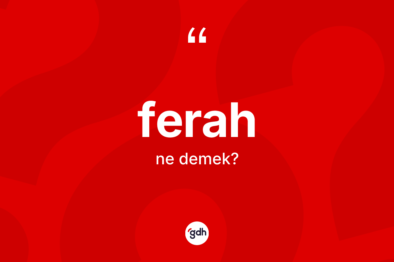 Ferah kelimesinin anlamı nedir? Ferah kelimesinin TDK anlamı nedir?