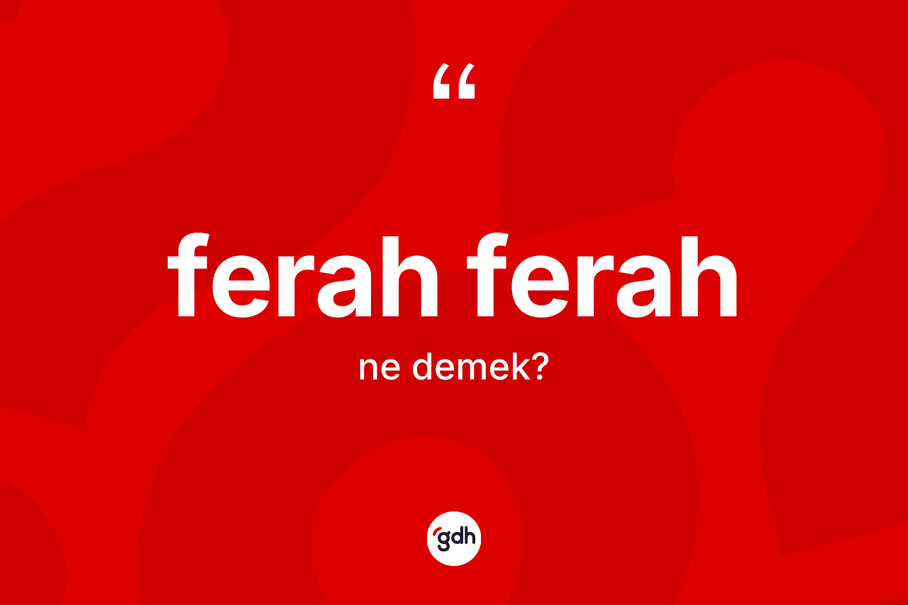 Ferah ferah kelimesinin sözlükteki tanımı nedir? Ferah ferah kelimesinin kaç farklı anlamı var?