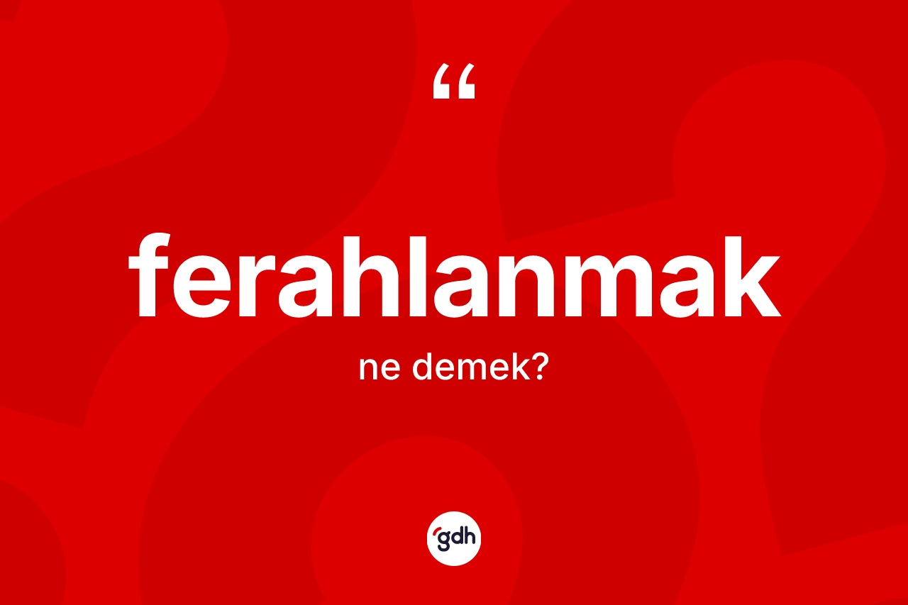 Ferahlanmak kelimesinin sözlükteki tanımı nedir?