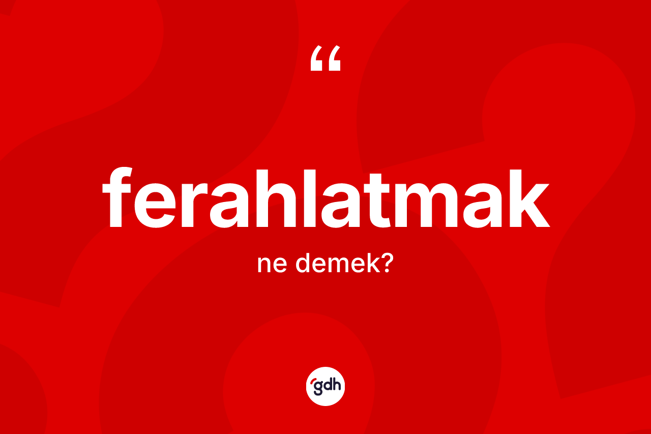 Ferahlatmak kelimesinin sözlükteki tanımı nedir?