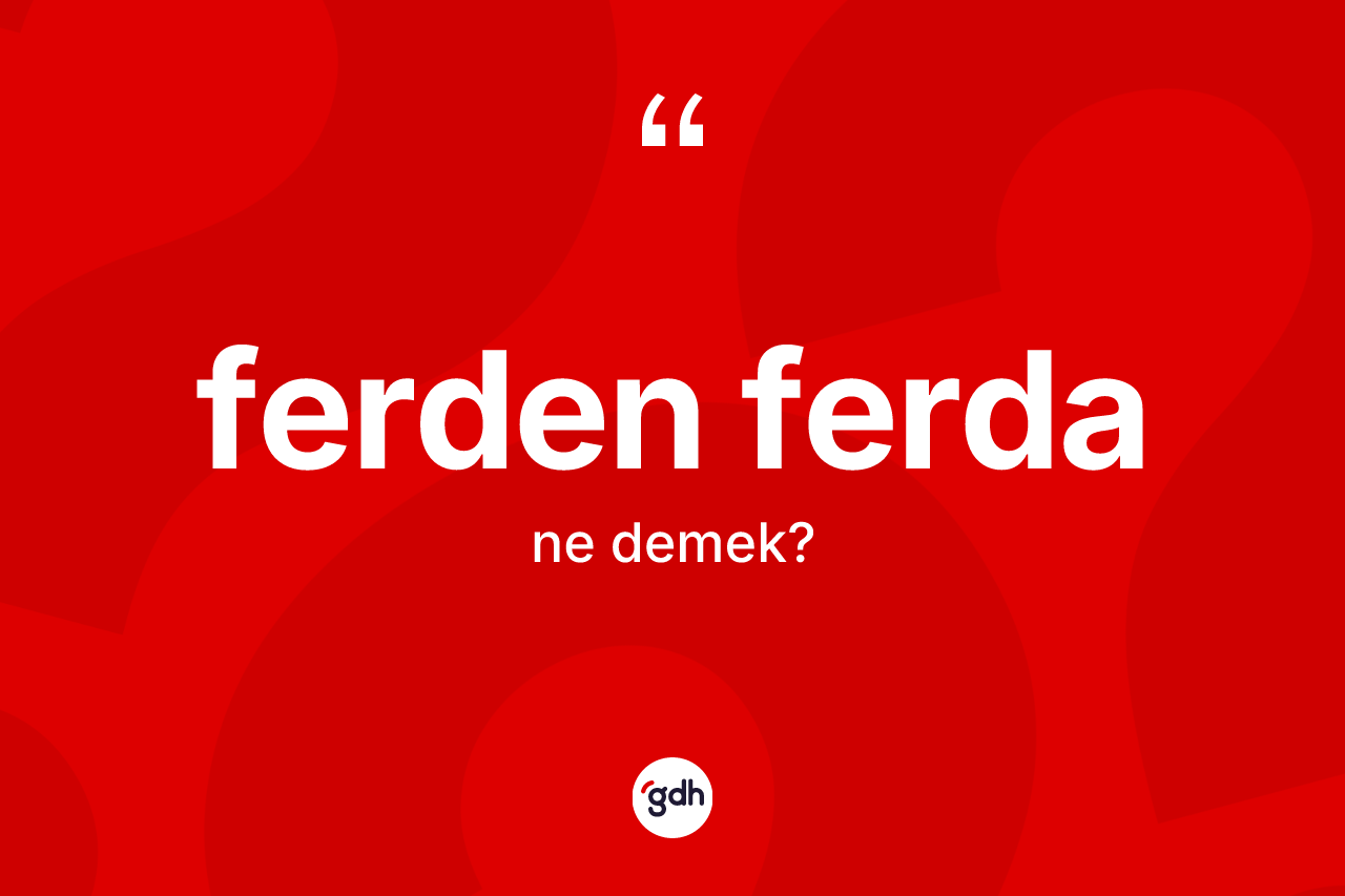 Ferden ferda ne anlama gelir?