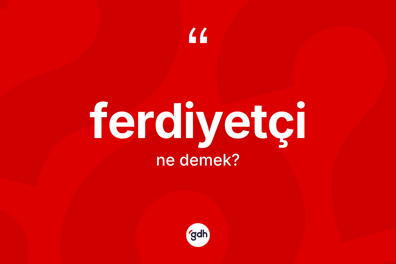 Ferdiyetçi kelimesinin tanımı nedir?