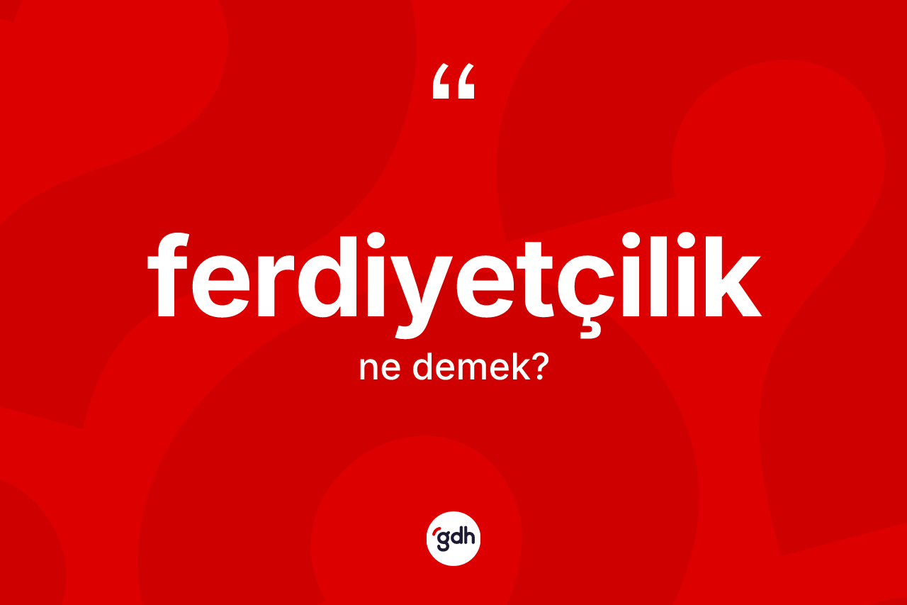 Ferdiyetçilik nedir?