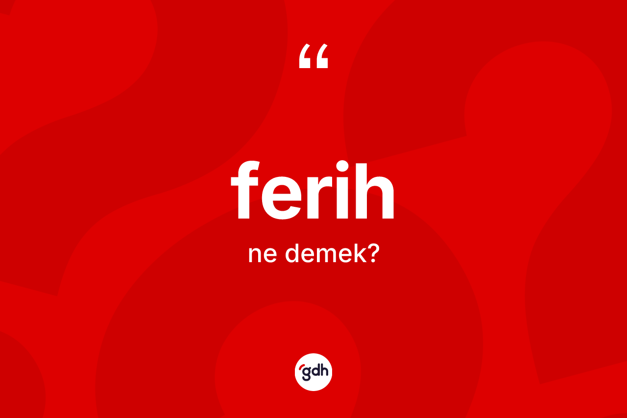 Ferih kelimesinin sözlükteki tanımı nedir?