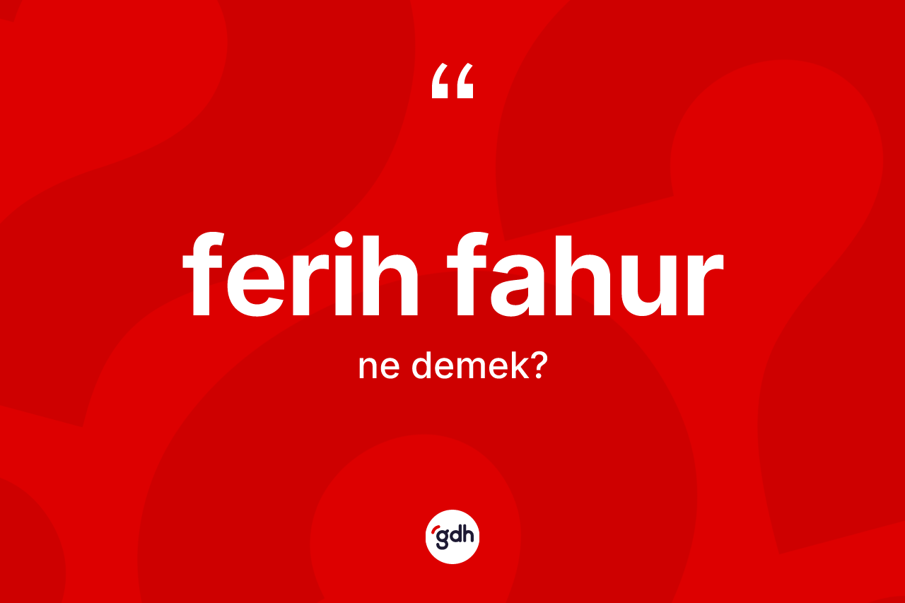 Ferih fahur kelimesi ne anlama gelir?
