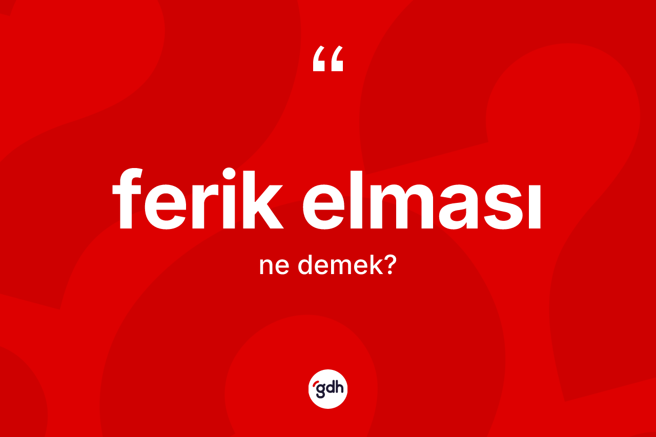 Ferik elması kelimesi ne anlama gelir? Ferik elması kelimesinin kaç farklı anlamı var?