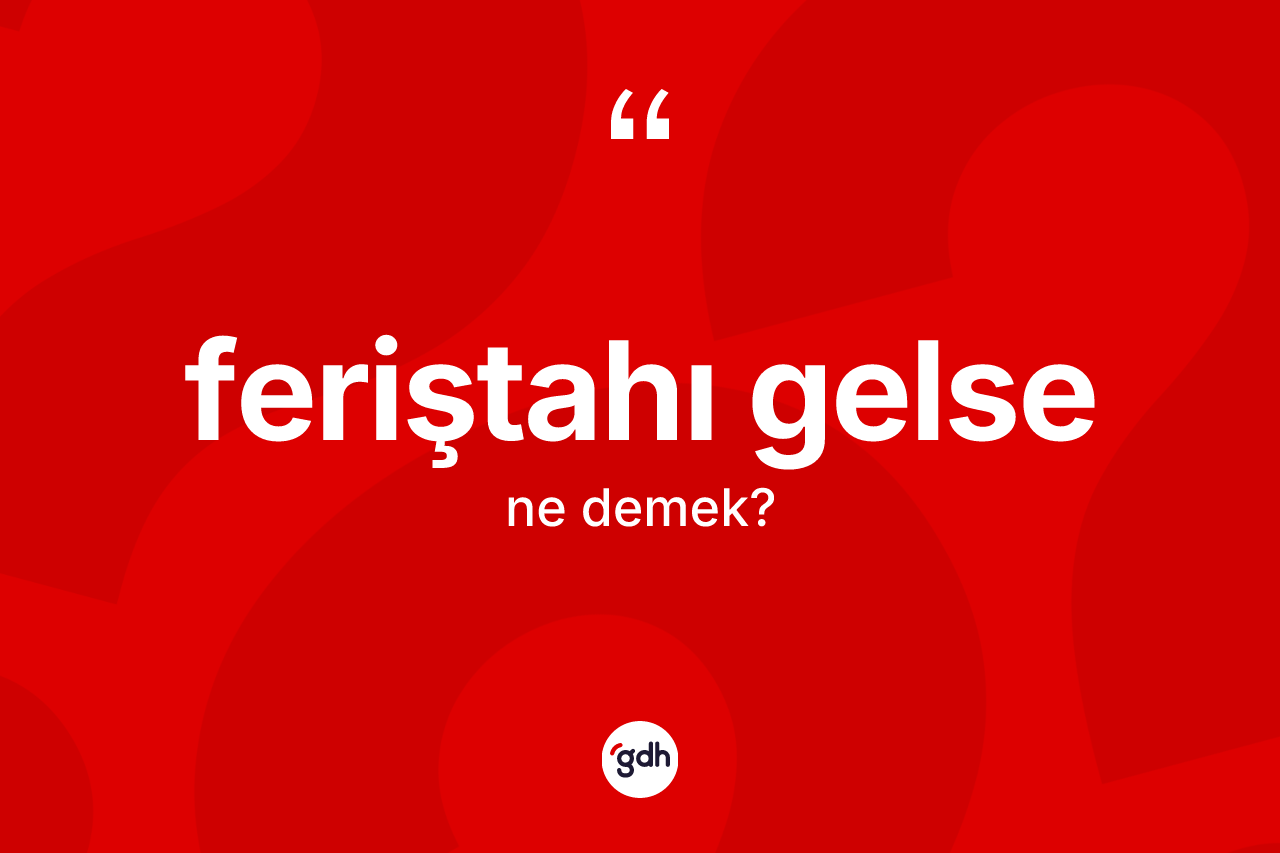 Feriştahı gelse ne demek?