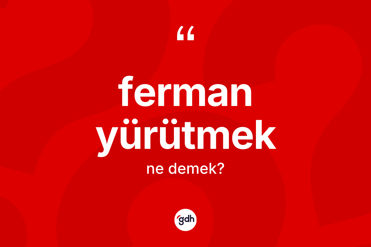 Ferman yürütmek sözü nedir?
