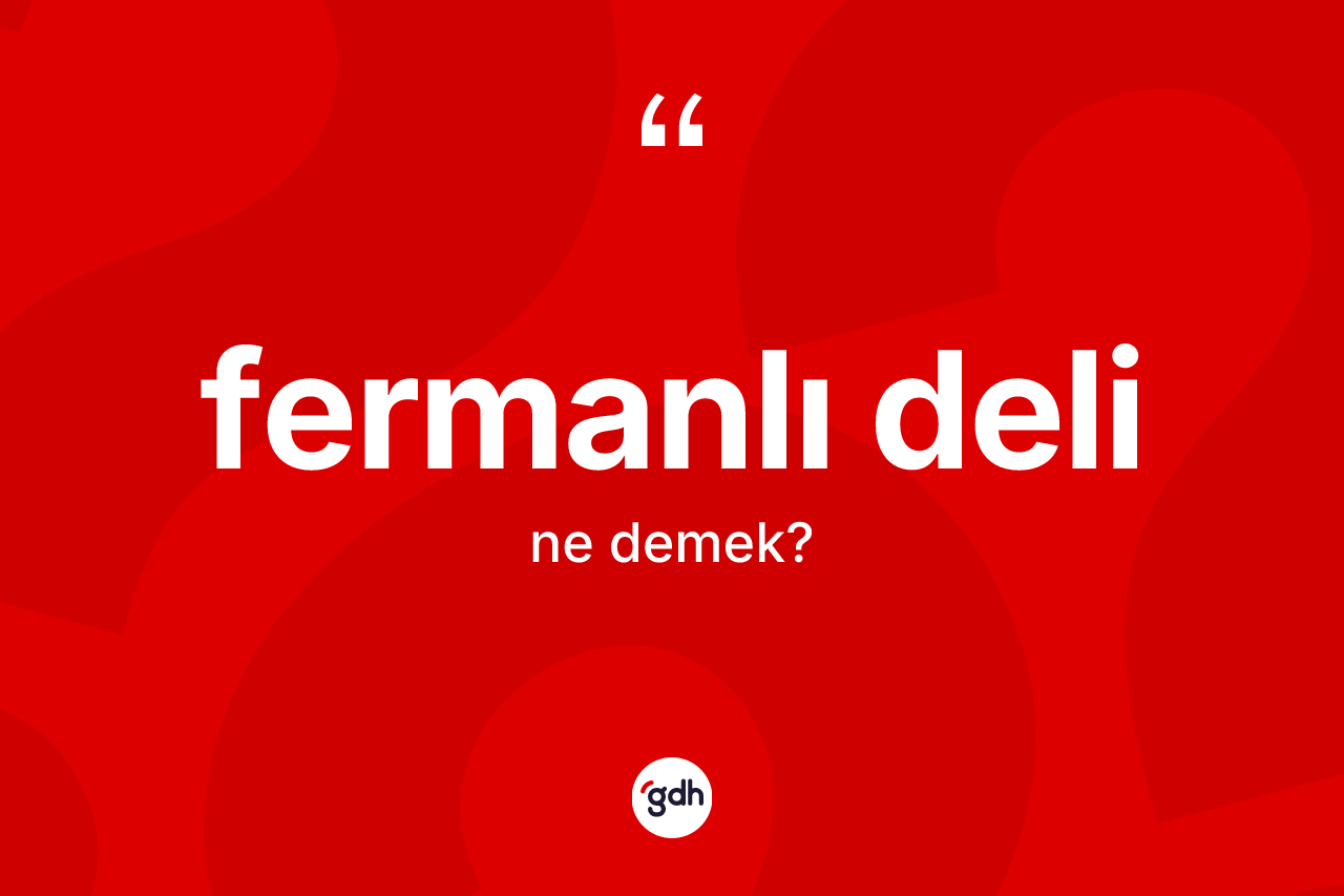 Fermanlı deli kelimesi ne demek?