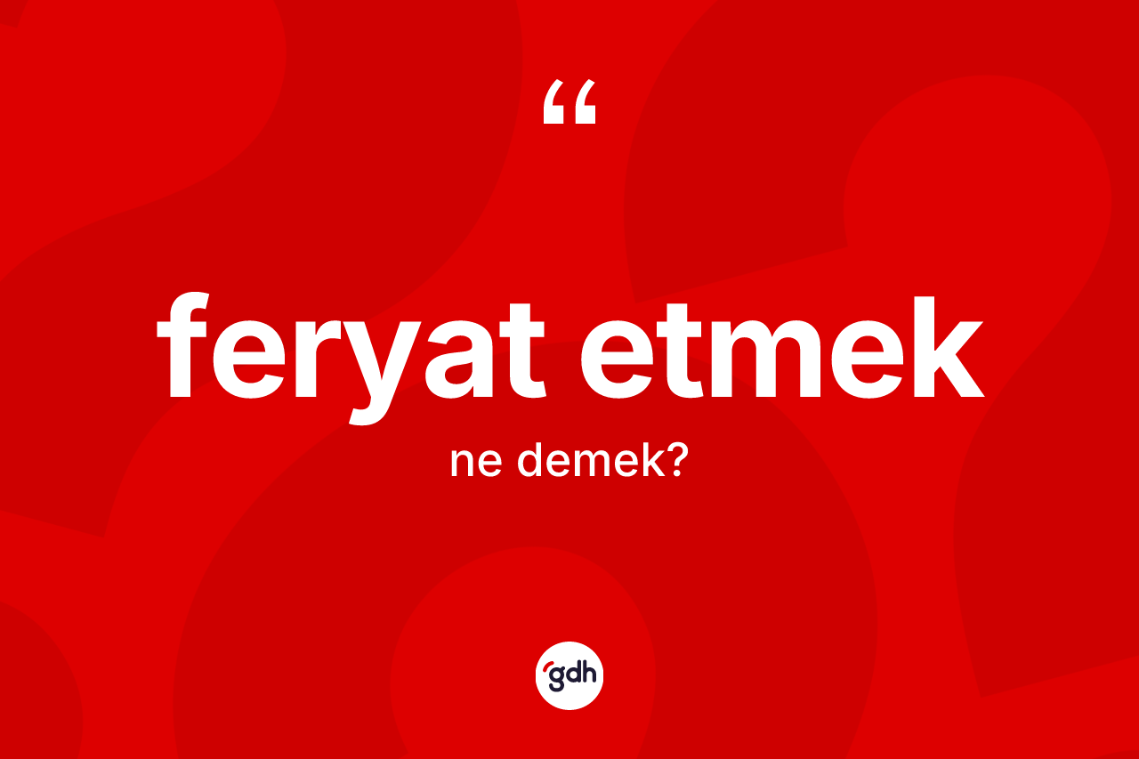 Feryat etmek ifadesi ne demek?
