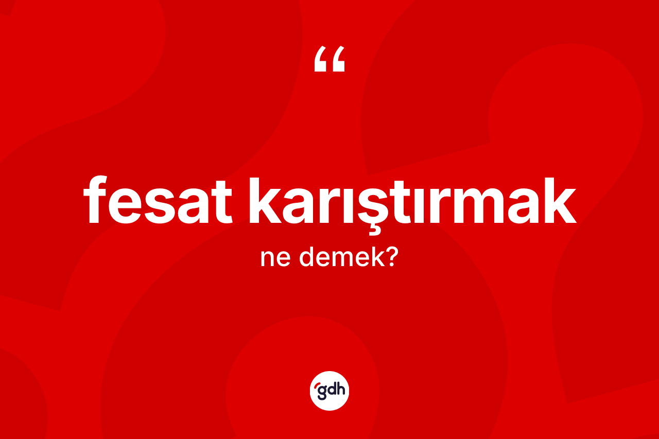 Fesat karıştırmak ne demek?