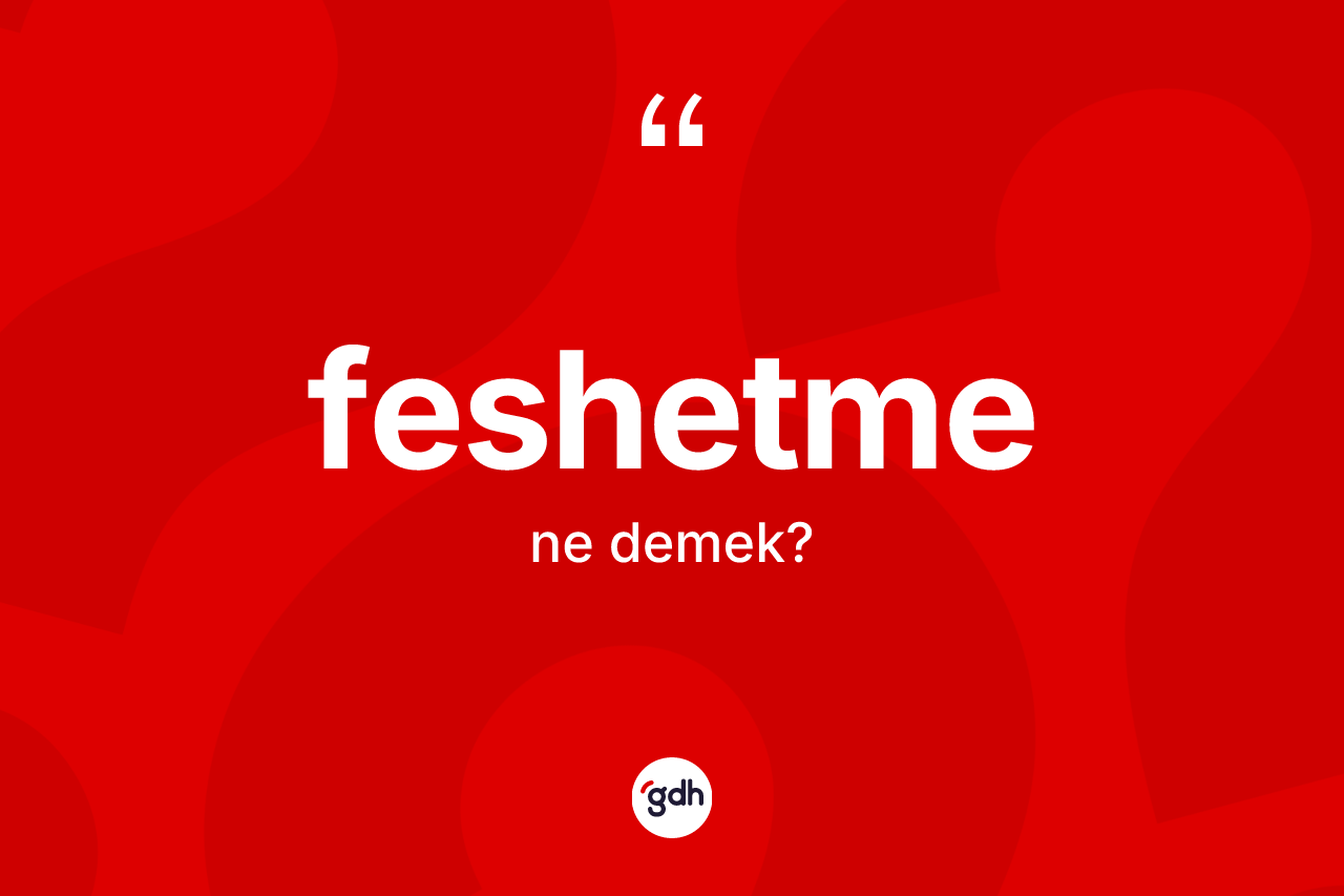 Feshetme kelimesinin sözlükteki tanımı nedir? Feshetmenin halk arasındaki kullanımı nasıldır?