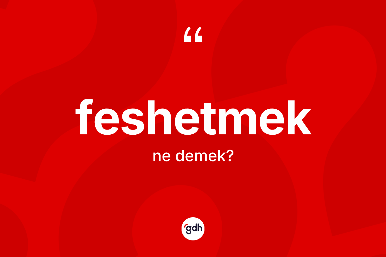Feshetmek kelimesinin anlamı nedir?