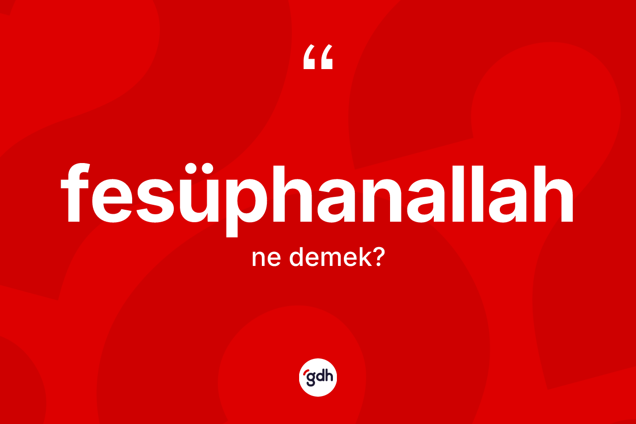 Fesüphanallah kelimesinin tanımı nedir? Fesüphanallah kelimesinin TDK anlamı nedir?