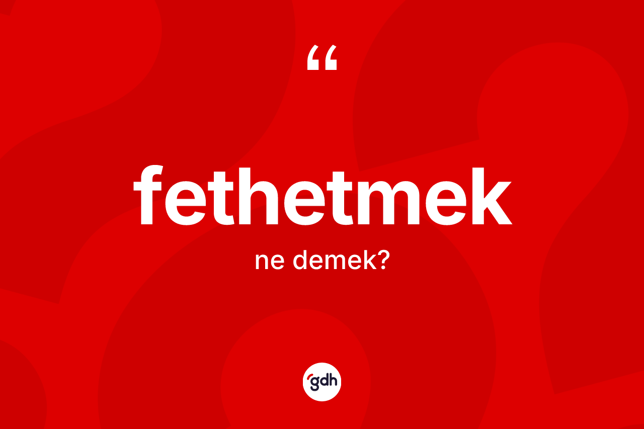 Fethetmek kelimesinin tanımı nedir? Fethetmedin halk arasındaki kullanımı nasıldır?