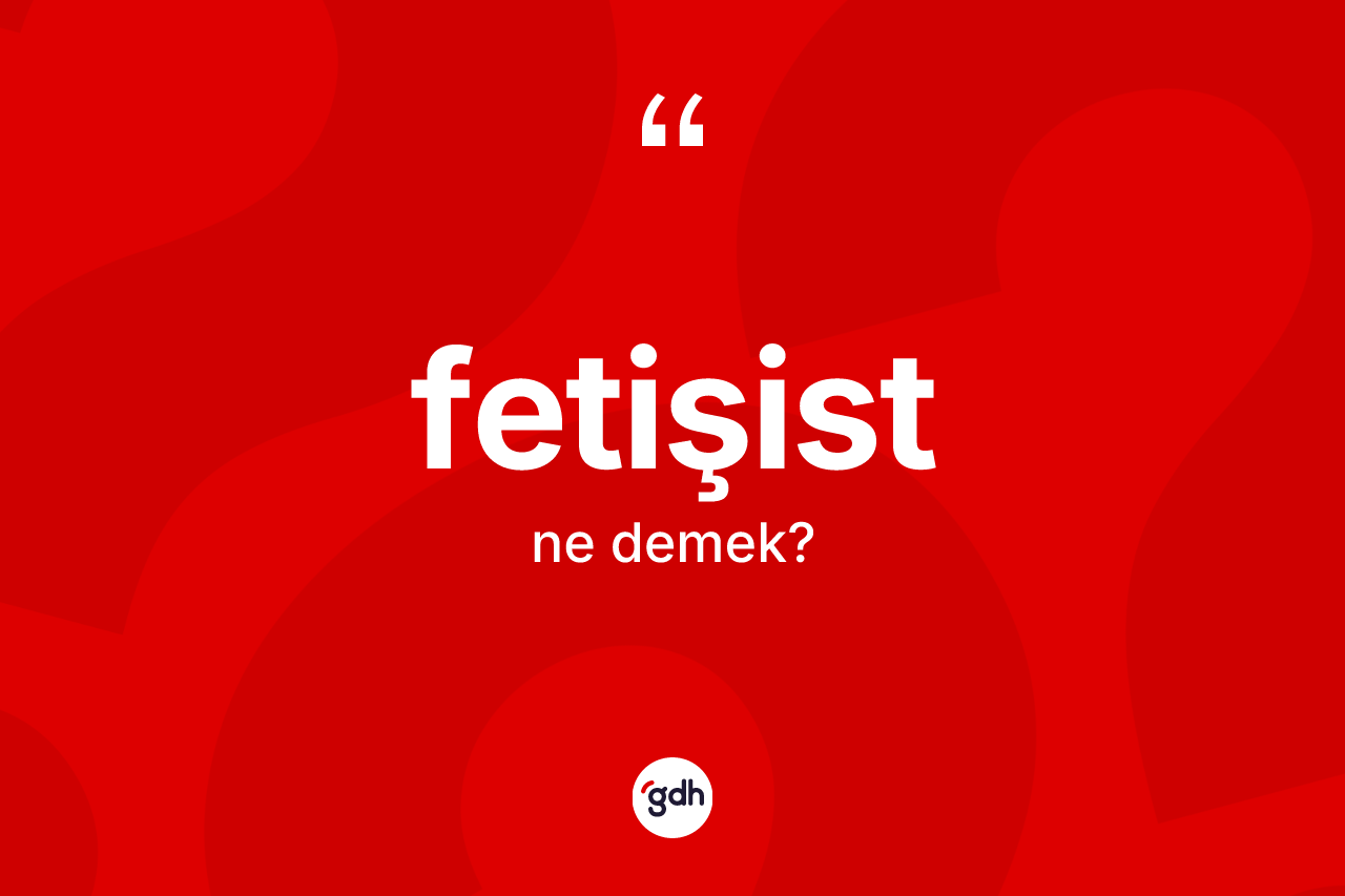 Fetişist kelimesinin sözlükteki tanımı nedir? Fetişistin TDK'ya göre anlamı nedir?