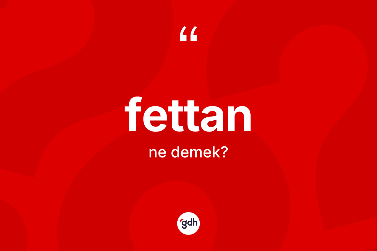 Fettan nedir? Fettanın sözlükteki anlamı nedir?