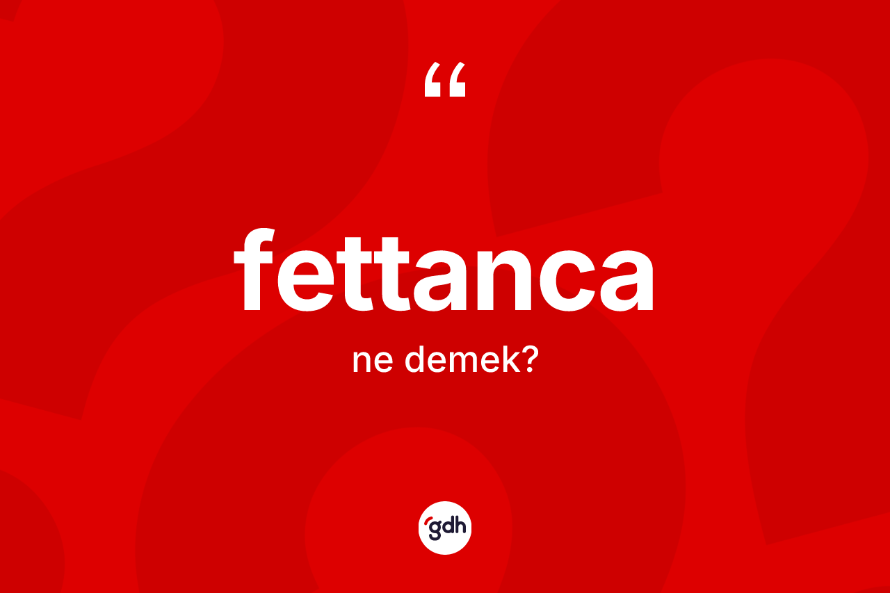 Fettanca ne demek? Fettancanın TDK'ya göre anlamı nedir?